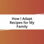 How I Adapt Recipes for My Family