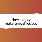 How I enjoy make-ahead recipes