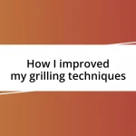 How I improved my grilling techniques