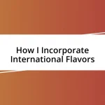 How I Incorporate International Flavors