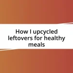 How I upcycled leftovers for healthy meals