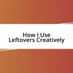 How I Use Leftovers Creatively