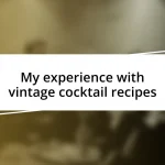 My experience with vintage cocktail recipes