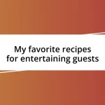 My favorite recipes for entertaining guests