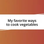 My favorite ways to cook vegetables