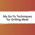 My Go-To Techniques for Grilling Meat