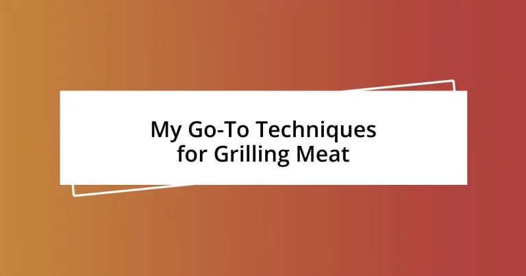 My Go-To Techniques for Grilling Meat