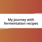 My journey with fermentation recipes