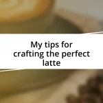 My tips for crafting the perfect latte