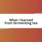 What I learned from fermenting tea