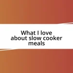 What I love about slow cooker meals