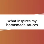 What inspires my homemade sauces