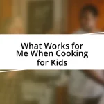 What Works for Me When Cooking for Kids