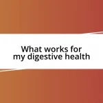 What works for my digestive health