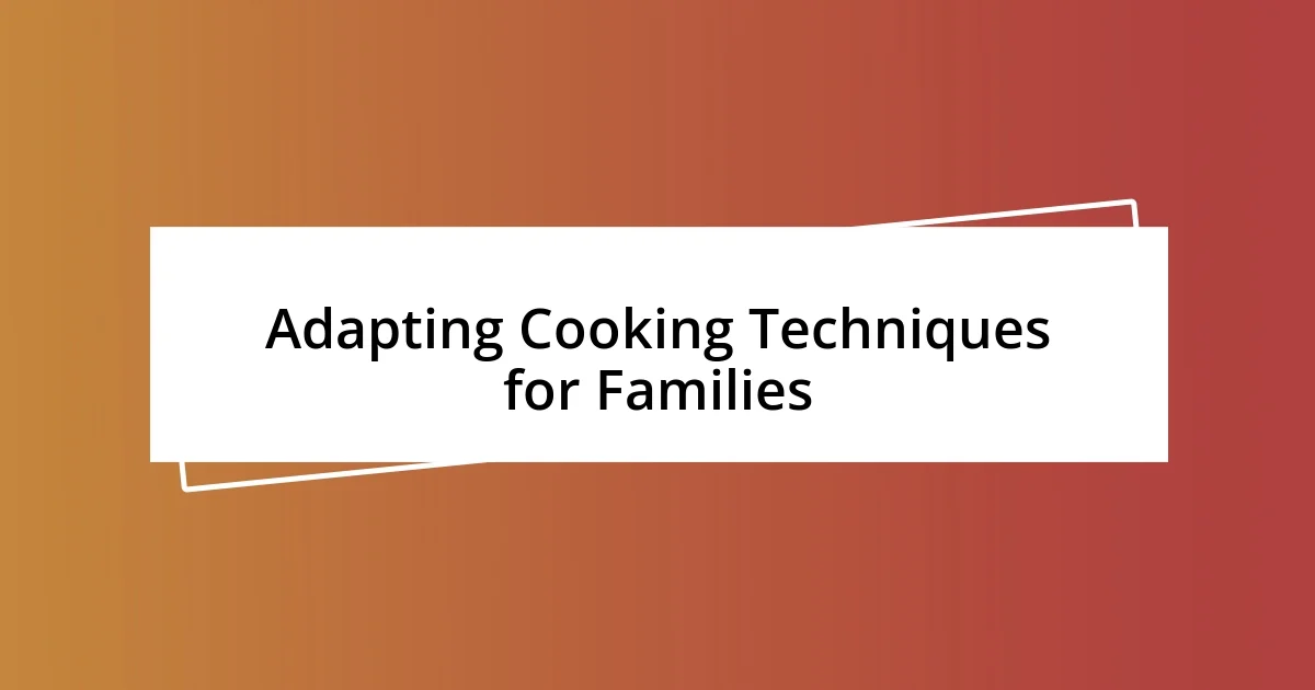 Adapting Cooking Techniques for Families