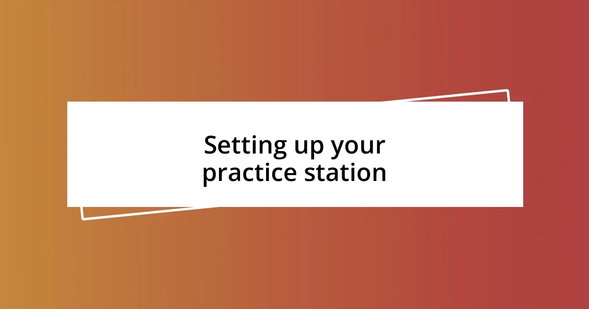 Setting up your practice station