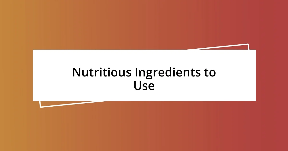 Nutritious Ingredients to Use