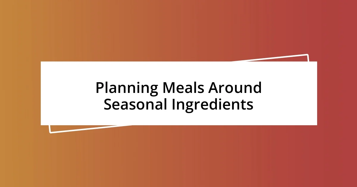 Planning Meals Around Seasonal Ingredients