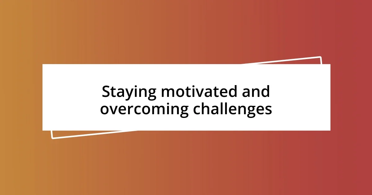 Staying motivated and overcoming challenges