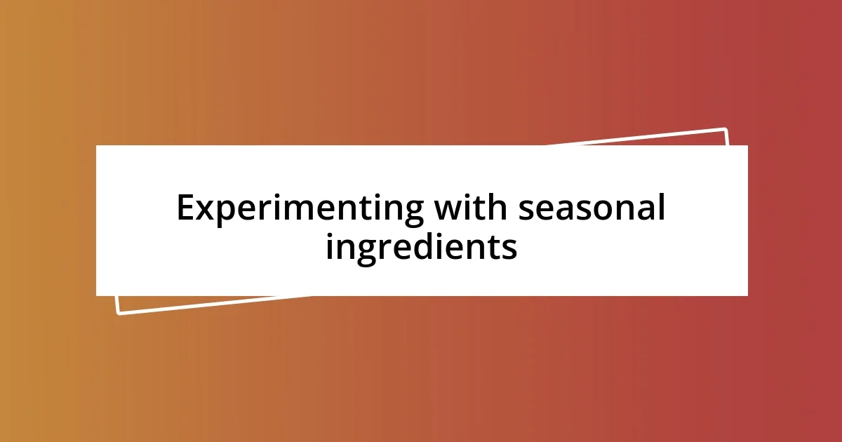 Experimenting with seasonal ingredients