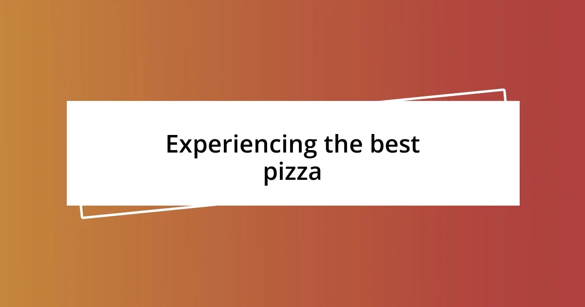 Experiencing the best pizza