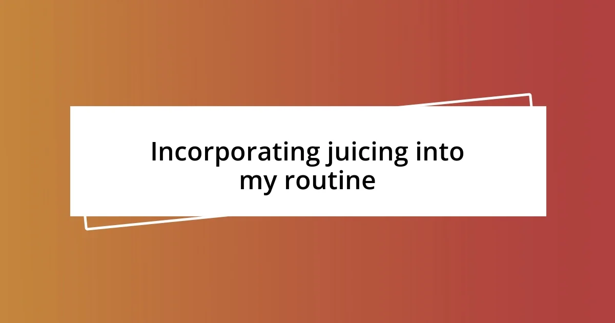 Incorporating juicing into my routine