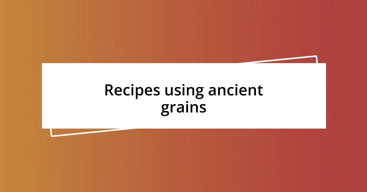 Recipes using ancient grains