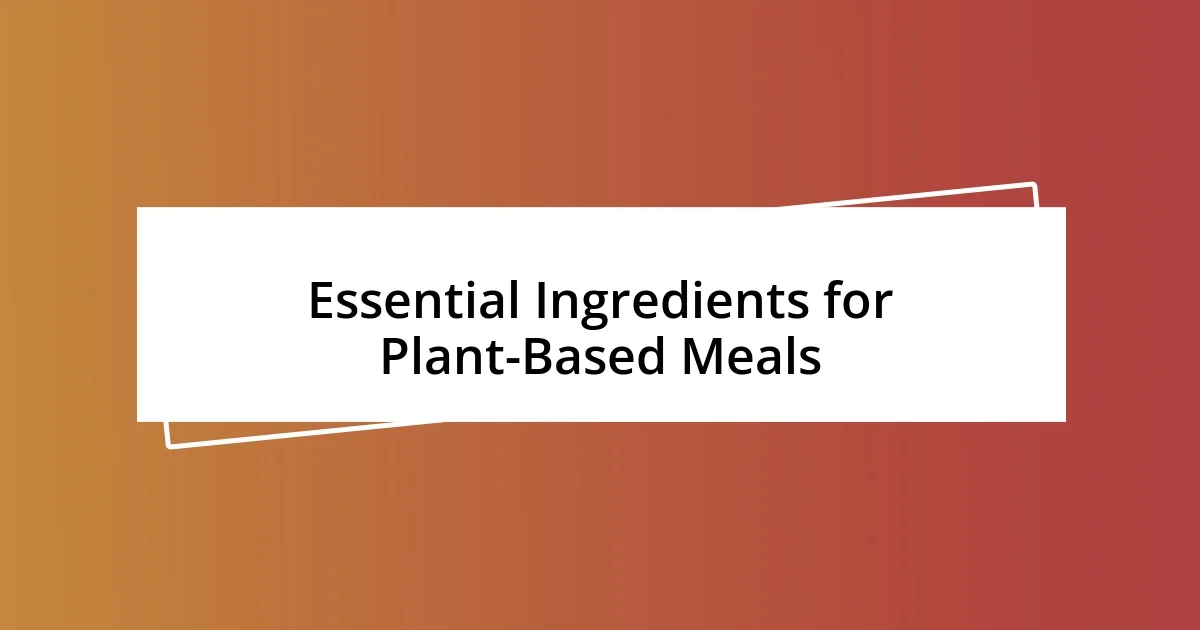 Essential Ingredients for Plant-Based Meals