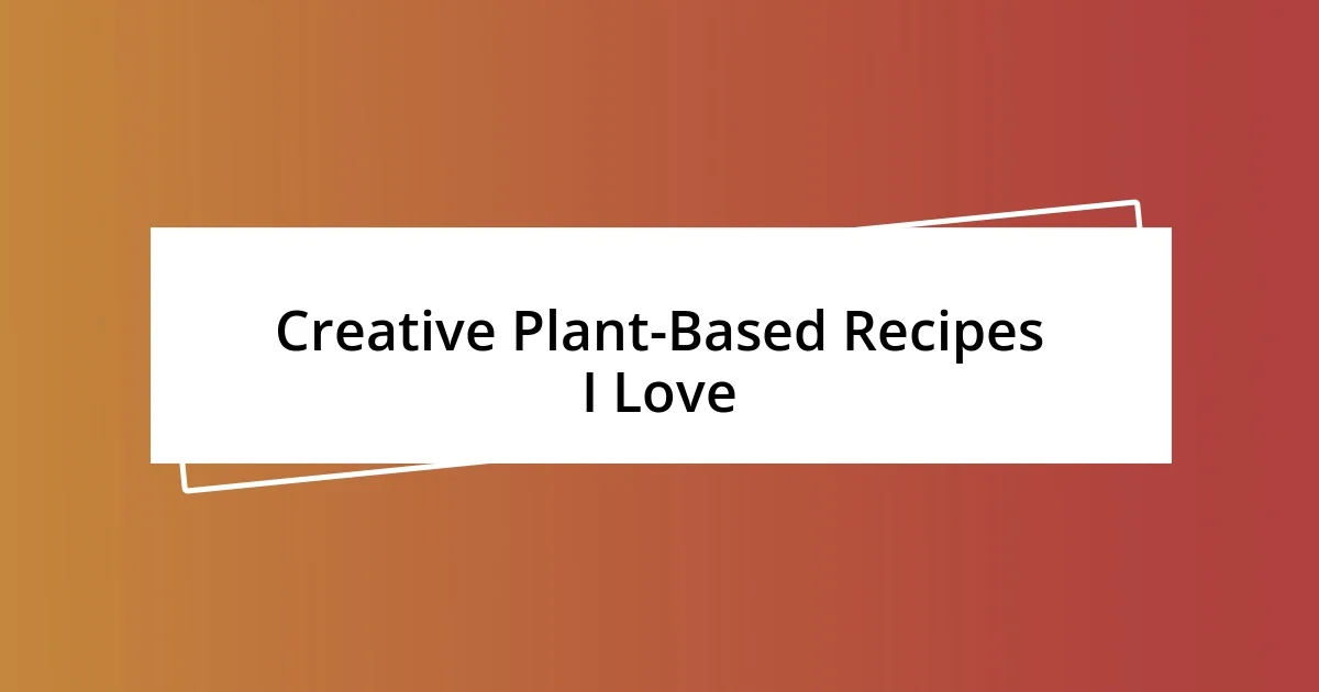 Creative Plant-Based Recipes I Love