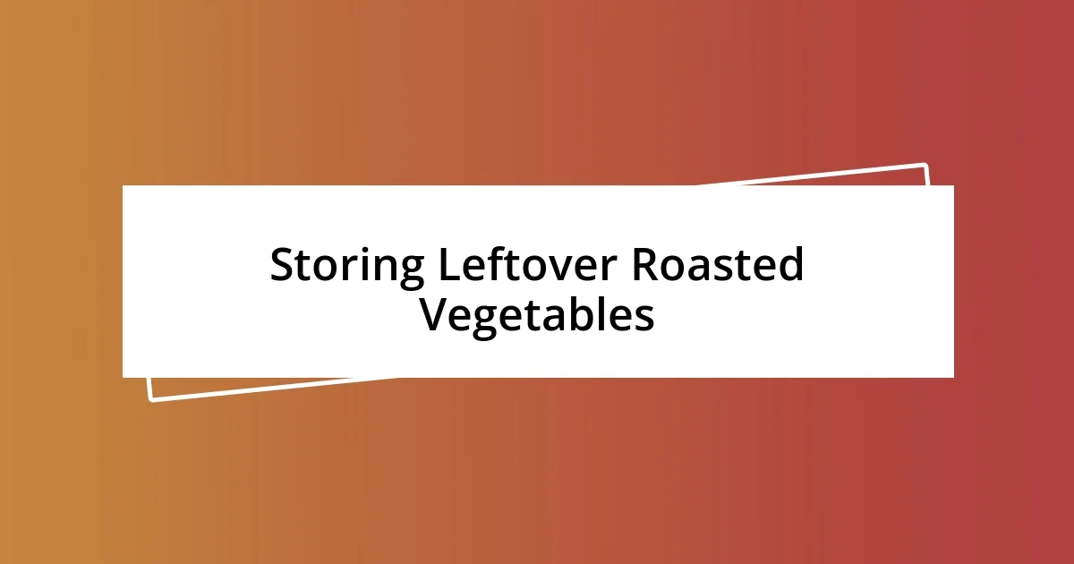 Storing Leftover Roasted Vegetables