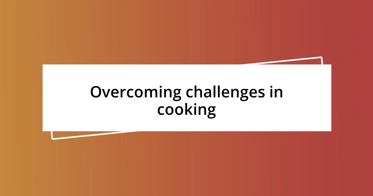 Overcoming challenges in cooking