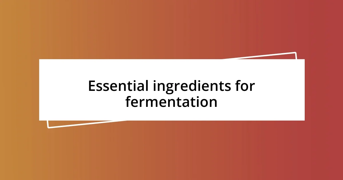 Essential ingredients for fermentation