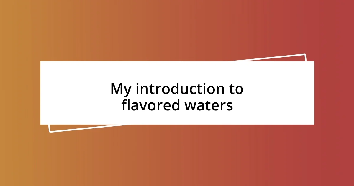 My introduction to flavored waters