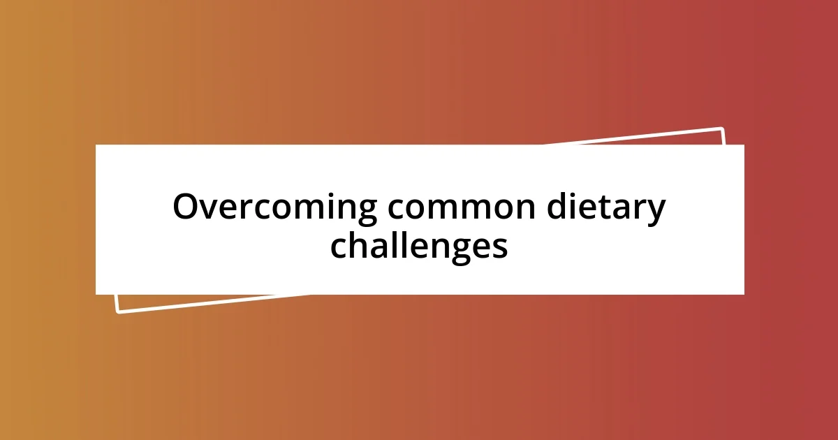 Overcoming common dietary challenges