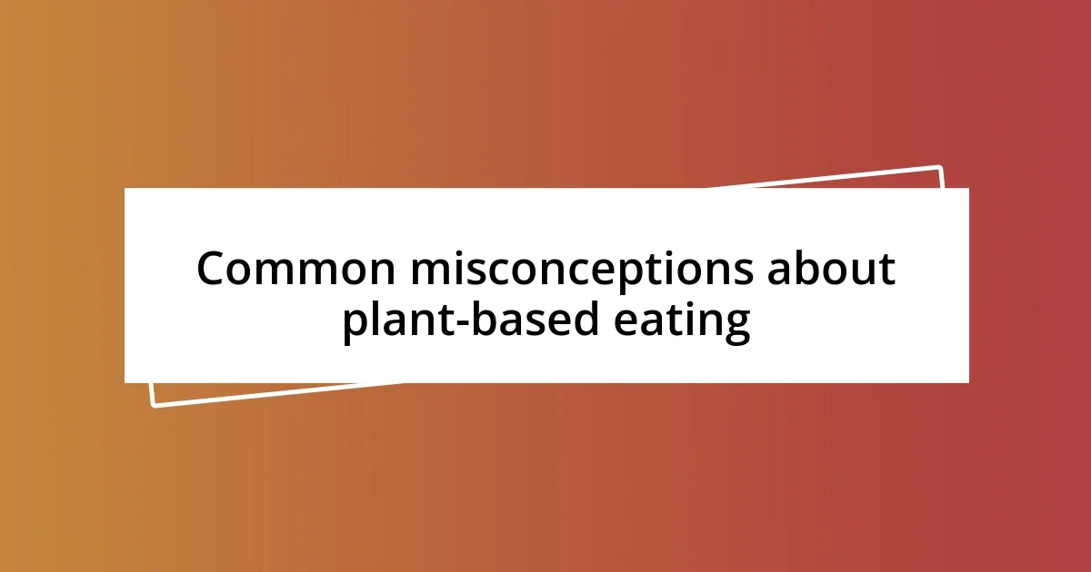 Common misconceptions about plant-based eating