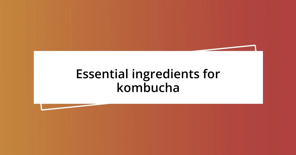 Essential ingredients for kombucha