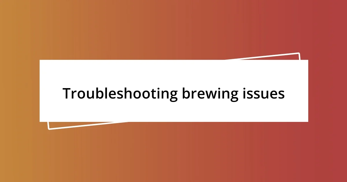 Troubleshooting brewing issues