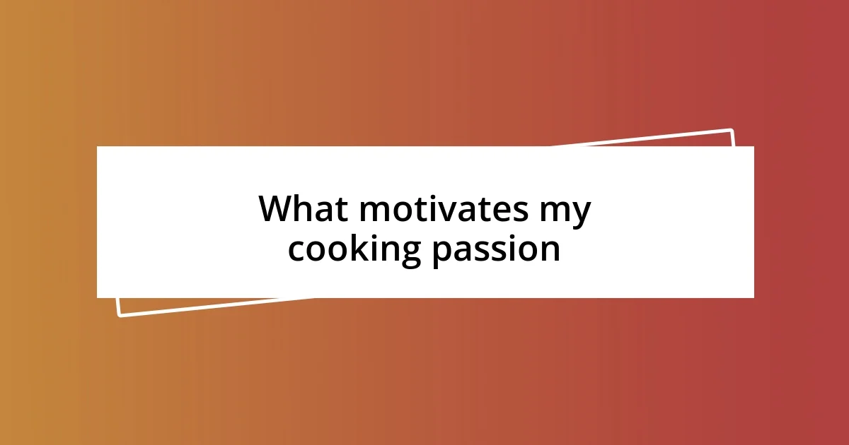 What motivates my cooking passion